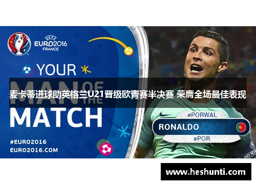 麦卡蒂进球助英格兰U21晋级欧青赛半决赛 荣膺全场最佳表现